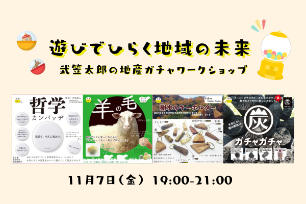 森ラボ　11/7 (金) 遊びでひらく地域の未来 ─ 武笠太郎の地産ガチャワークショップ─